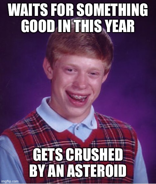Bad Luck Brian | WAITS FOR SOMETHING GOOD IN THIS YEAR; GETS CRUSHED BY AN ASTEROID | image tagged in memes,bad luck brian,asteroid | made w/ Imgflip meme maker