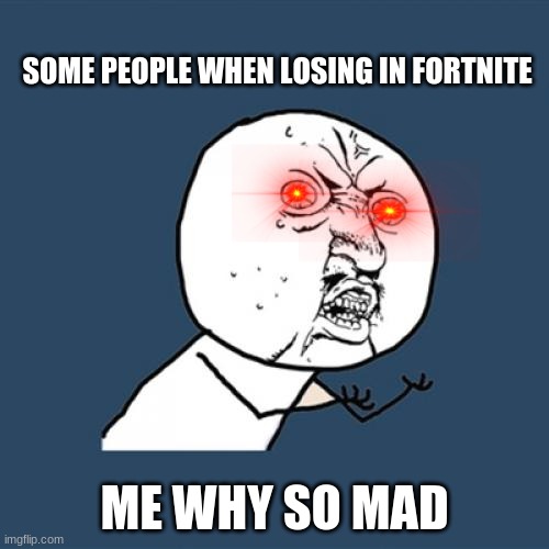 Y U No | SOME PEOPLE WHEN LOSING IN FORTNITE; ME WHY SO MAD | image tagged in memes,y u no | made w/ Imgflip meme maker