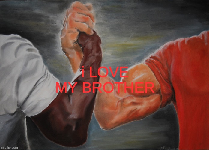 i love my brother | i LOVE MY BROTHER | image tagged in brothers | made w/ Imgflip meme maker