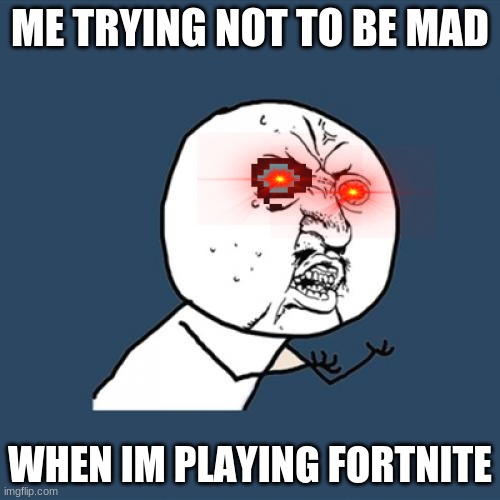 Y U No | ME TRYING NOT TO BE MAD; WHEN IM PLAYING FORTNITE | image tagged in memes,y u no | made w/ Imgflip meme maker