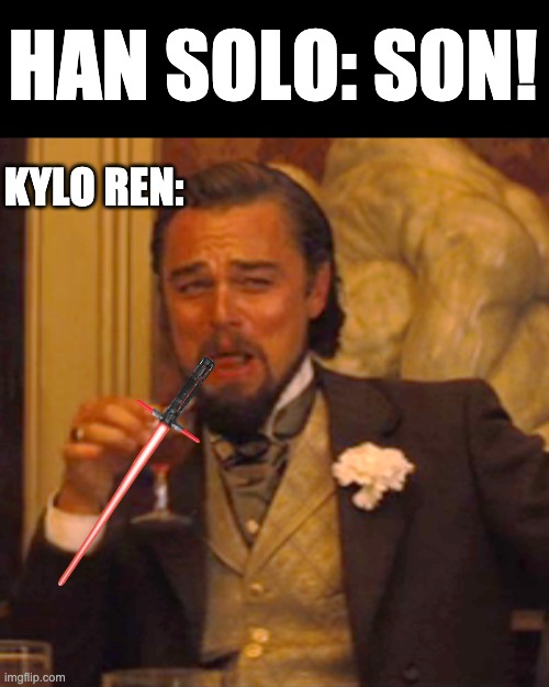 Kylo Ren plays the brat | HAN SOLO: SON! KYLO REN: | image tagged in laughing leo,kylo ren,han solo | made w/ Imgflip meme maker