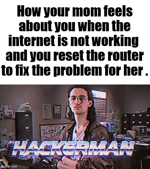 She tells all her friends how good you are with computers. | How your mom feels about you when the internet is not working 
and you reset the router to fix the problem for her . | image tagged in hackerman,bragging,moms,super hero | made w/ Imgflip meme maker