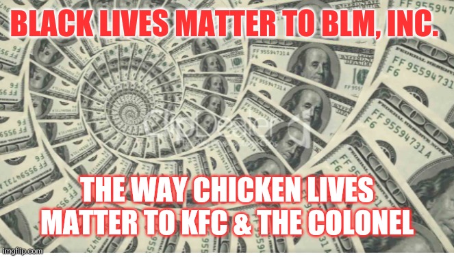 herb$ | BLACK LIVES MATTER TO BLM, INC. THE WAY CHICKEN LIVES MATTER TO KFC & THE COLONEL | image tagged in black lives matter | made w/ Imgflip meme maker