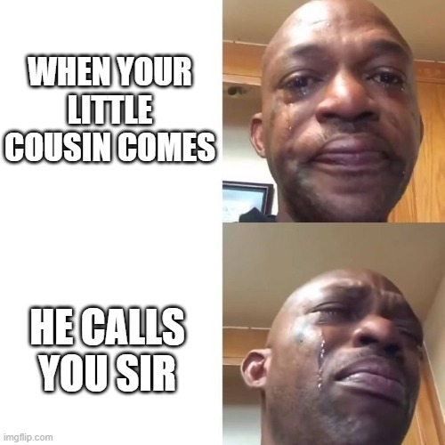 WHEN YOUR LITTLE COUSIN COMES; HE CALLS YOU SIR | image tagged in memes,lol,sad | made w/ Imgflip meme maker