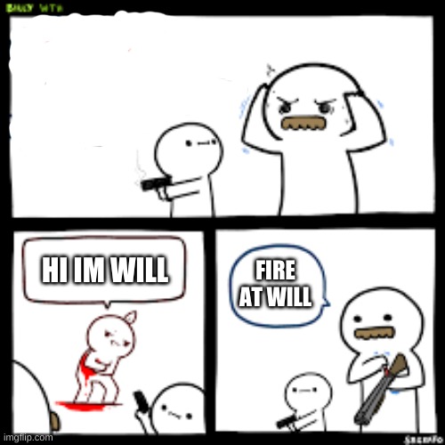 poor will | HI IM WILL; FIRE AT WILL | image tagged in billy what have you done | made w/ Imgflip meme maker