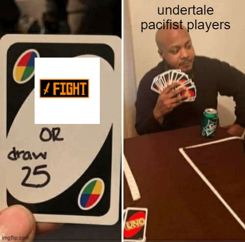 Pacifist players be like | undertale pacifist players | image tagged in memes,uno draw 25 cards,undertale | made w/ Imgflip meme maker