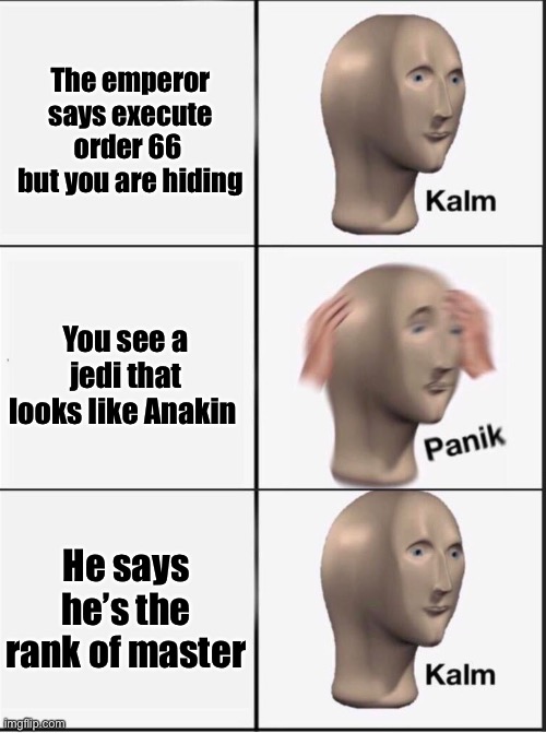 Reverse kalm panik | The emperor says execute order 66  but you are hiding; You see a jedi that looks like Anakin; He says he’s the rank of master | image tagged in reverse kalm panik,funny memes,star wars,memes,order 66 | made w/ Imgflip meme maker