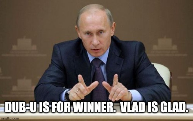 Vladimir Putin Meme | DUB-U IS FOR WINNER.  VLAD IS GLAD. | image tagged in memes,vladimir putin | made w/ Imgflip meme maker