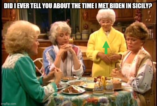 Golden Girls | DID I EVER TELL YOU ABOUT THE TIME I MET BIDEN IN SICILY? | image tagged in golden girls | made w/ Imgflip meme maker