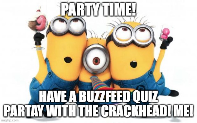 partay |  PARTY TIME! HAVE A BUZZFEED QUIZ PARTAY WITH THE CRACKHEAD! ME! | image tagged in minion party despicable me | made w/ Imgflip meme maker