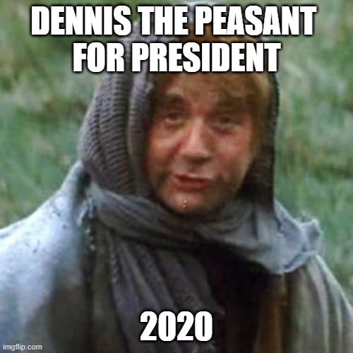 DENNIS THE PEASANT FOR PRESIDENT | DENNIS THE PEASANT 
FOR PRESIDENT; 2020 | image tagged in 2020 elections | made w/ Imgflip meme maker