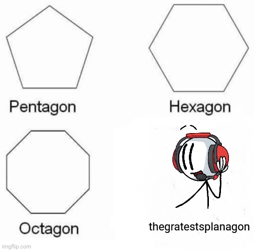 thegratestsplanagon | thegratestsplanagon | image tagged in memes,pentagon hexagon octagon | made w/ Imgflip meme maker