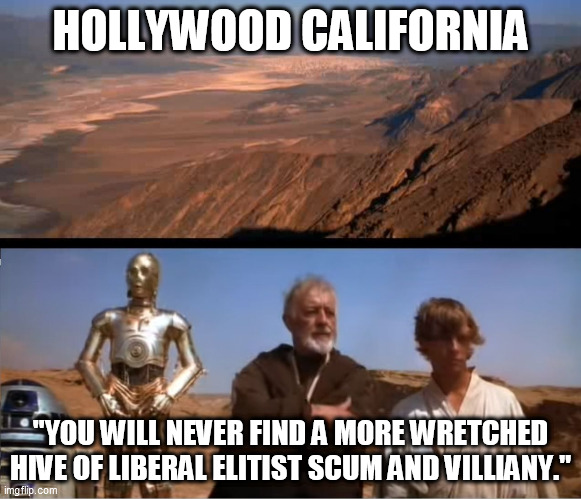 star wars mos eisley | HOLLYWOOD CALIFORNIA; "YOU WILL NEVER FIND A MORE WRETCHED HIVE OF LIBERAL ELITIST SCUM AND VILLIANY." | image tagged in star wars mos eisley,hollywood liberals,scumbag hollywood,liberals,elitist | made w/ Imgflip meme maker