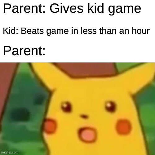 Surprised Pikachu | Parent: Gives kid game; Kid: Beats game in less than an hour; Parent: | image tagged in memes,surprised pikachu,bruh,lol,funny | made w/ Imgflip meme maker