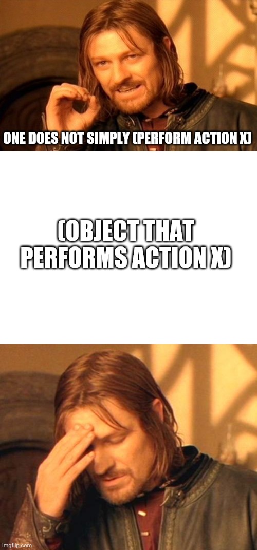 This template was suggested by Captain_Scar. Make suggestions for next week's template in the comments. | ONE DOES NOT SIMPLY (PERFORM ACTION X); (OBJECT THAT PERFORMS ACTION X) | image tagged in boromir frustrated | made w/ Imgflip meme maker