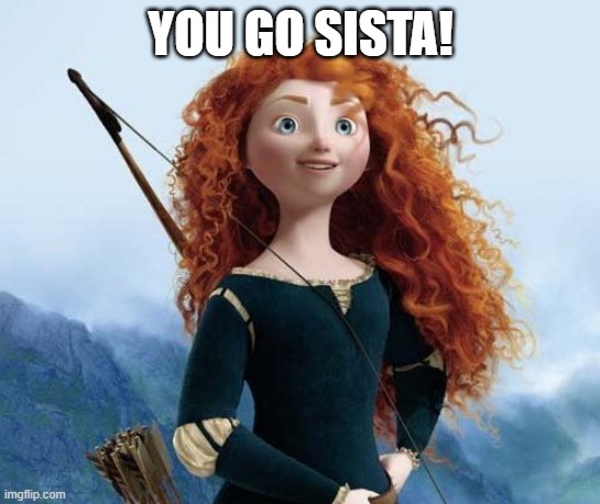 Merida Brave Meme | YOU GO SISTA! | image tagged in memes,merida brave | made w/ Imgflip meme maker