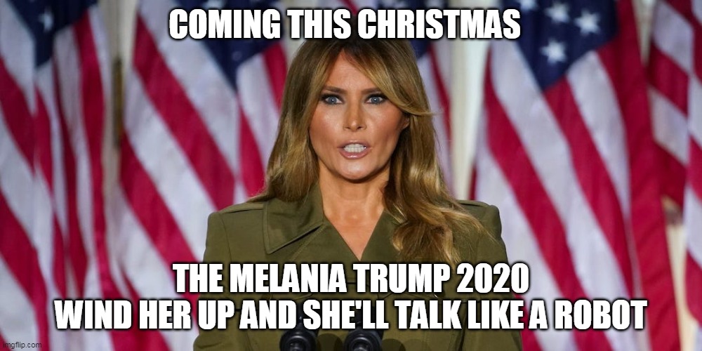 COMING THIS CHRISTMAS; THE MELANIA TRUMP 2020
WIND HER UP AND SHE'LL TALK LIKE A ROBOT | image tagged in melania trump | made w/ Imgflip meme maker
