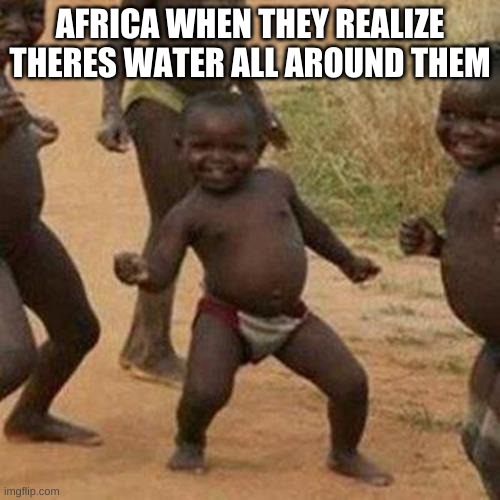 africa | AFRICA WHEN THEY REALIZE THERES WATER ALL AROUND THEM | image tagged in memes,third world success kid | made w/ Imgflip meme maker