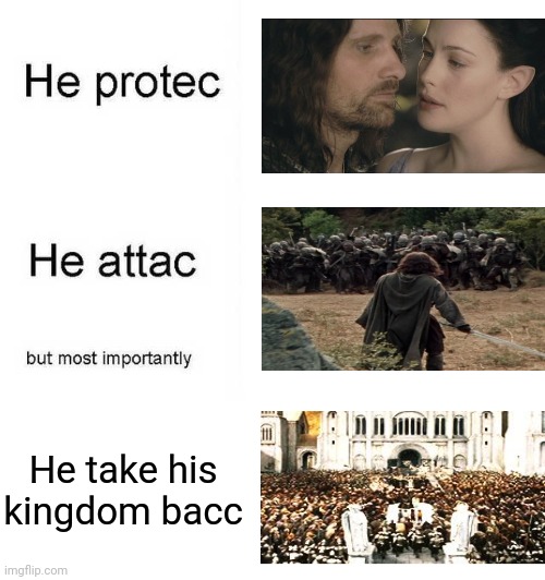He protec he attac but most importantly | He take his kingdom bacc | image tagged in he protec he attac but most importantly,lord of the rings,aragorn | made w/ Imgflip meme maker