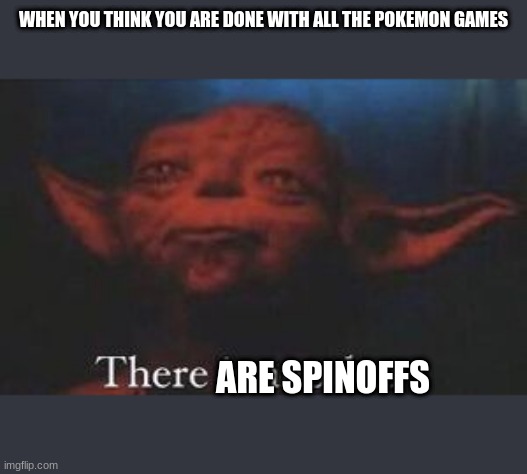 yoda there is another | WHEN YOU THINK YOU ARE DONE WITH ALL THE POKEMON GAMES; ARE SPINOFFS | image tagged in yoda there is another | made w/ Imgflip meme maker