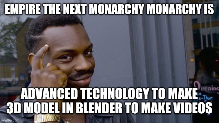 Empire the next monarchy Advanced technology pt 1 | EMPIRE THE NEXT MONARCHY MONARCHY IS; ADVANCED TECHNOLOGY TO MAKE 3D MODEL IN BLENDER TO MAKE VIDEOS | image tagged in memes,roll safe think about it | made w/ Imgflip meme maker