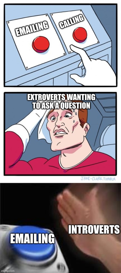  CALLING; EMAILING; EXTROVERTS WANTING TO ASK A QUESTION; INTROVERTS; EMAILING | image tagged in memes,two buttons,introvert,extrovert,relatable,nice | made w/ Imgflip meme maker