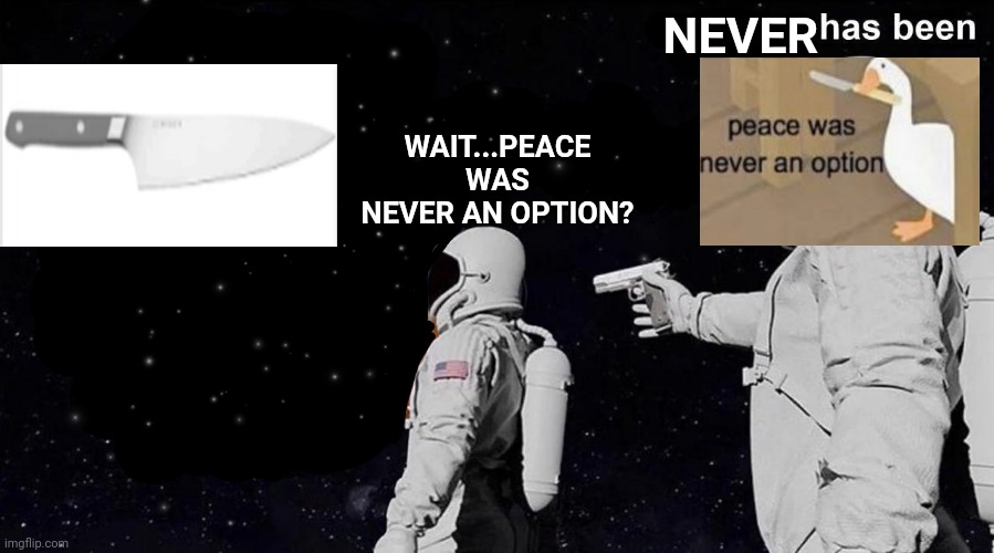 Always Has Been | NEVER; WAIT...PEACE WAS NEVER AN OPTION? | image tagged in always has been | made w/ Imgflip meme maker