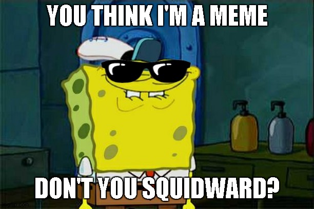 You Think Im A Meme | YOU THINK I'M A MEME; DON'T YOU SQUIDWARD? | image tagged in memes,don't you squidward | made w/ Imgflip meme maker