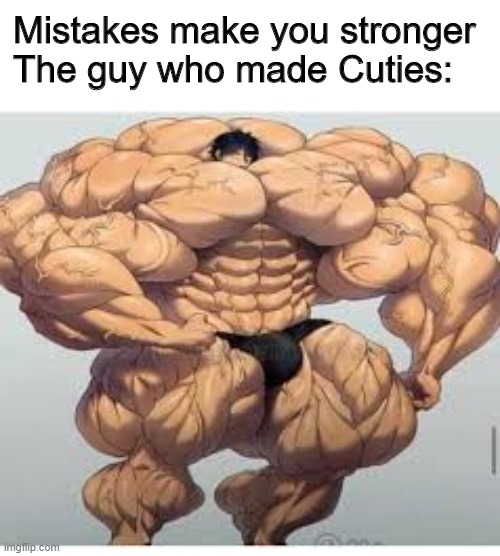 Mistakes make you stronger | Mistakes make you stronger
The guy who made Cuties: | image tagged in mistakes make you stronger | made w/ Imgflip meme maker