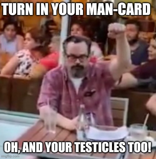 Man Submits to Mob | TURN IN YOUR MAN-CARD; OH, AND YOUR TESTICLES TOO! | image tagged in dc restaurants,blm,mob,protests,antifa,riots | made w/ Imgflip meme maker
