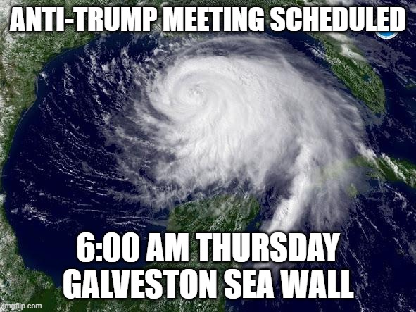 hurricane  | ANTI-TRUMP MEETING SCHEDULED; 6:00 AM THURSDAY GALVESTON SEA WALL | image tagged in hurricane | made w/ Imgflip meme maker