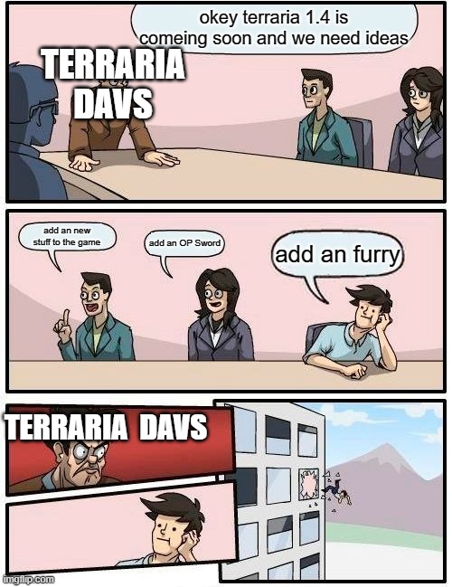 why the terraria zoologist was AN BAD IDEA | okey terraria 1.4 is comeing soon and we need ideas; TERRARIA DAVS; add an new stuff to the game; add an OP Sword; add an furry; TERRARIA  DAVS | image tagged in memes,boardroom meeting suggestion | made w/ Imgflip meme maker