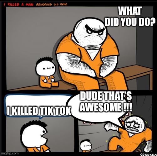 Srgrafo dude wtf | WHAT DID YOU DO? DUDE THAT’S AWESOME !!! I KILLED TIK TOK | image tagged in srgrafo dude wtf | made w/ Imgflip meme maker