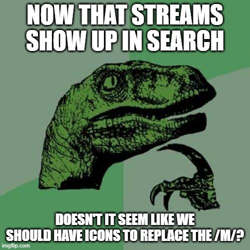 Philosoraptor | NOW THAT STREAMS SHOW UP IN SEARCH; DOESN'T IT SEEM LIKE WE SHOULD HAVE ICONS TO REPLACE THE /M/? | image tagged in memes,philosoraptor | made w/ Imgflip meme maker