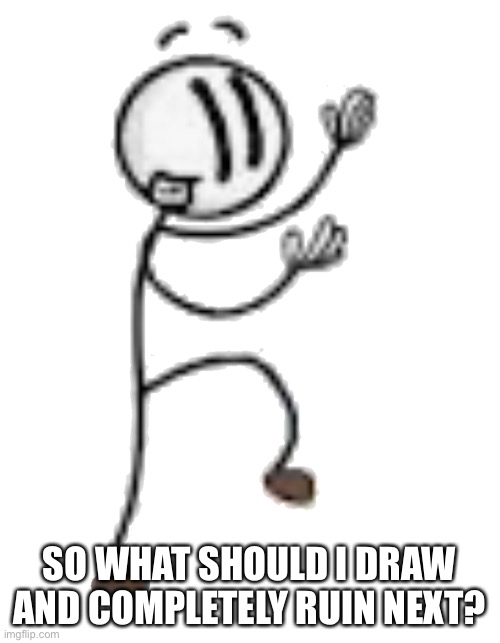 Should I quit drawing? | SO WHAT SHOULD I DRAW AND COMPLETELY RUIN NEXT? | made w/ Imgflip meme maker
