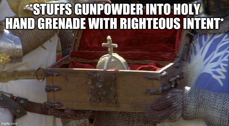 holy hand grenade  | *STUFFS GUNPOWDER INTO HOLY HAND GRENADE WITH RIGHTEOUS INTENT* | image tagged in holy hand grenade | made w/ Imgflip meme maker