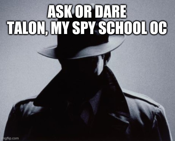 Spy Silhouette | ASK OR DARE TALON, MY SPY SCHOOL OC | image tagged in spy silhouette | made w/ Imgflip meme maker