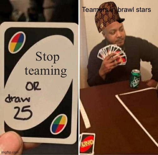 UNO Draw 25 Cards | Teamers in brawl stars; Stop teaming | image tagged in memes,uno draw 25 cards | made w/ Imgflip meme maker