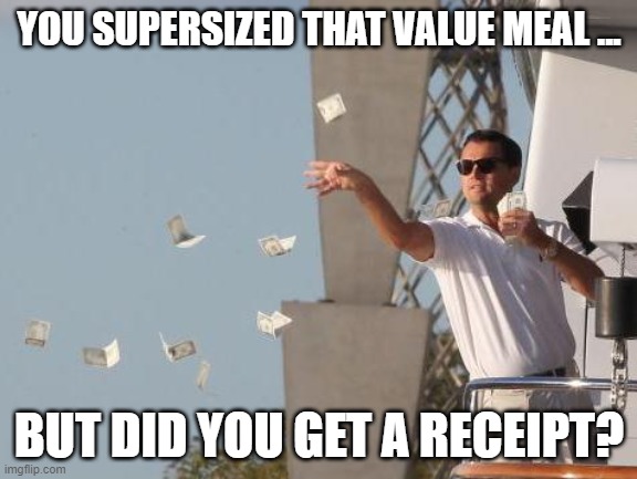 Leonardo DiCaprio throwing Money  | YOU SUPERSIZED THAT VALUE MEAL ... BUT DID YOU GET A RECEIPT? | image tagged in leonardo dicaprio throwing money | made w/ Imgflip meme maker