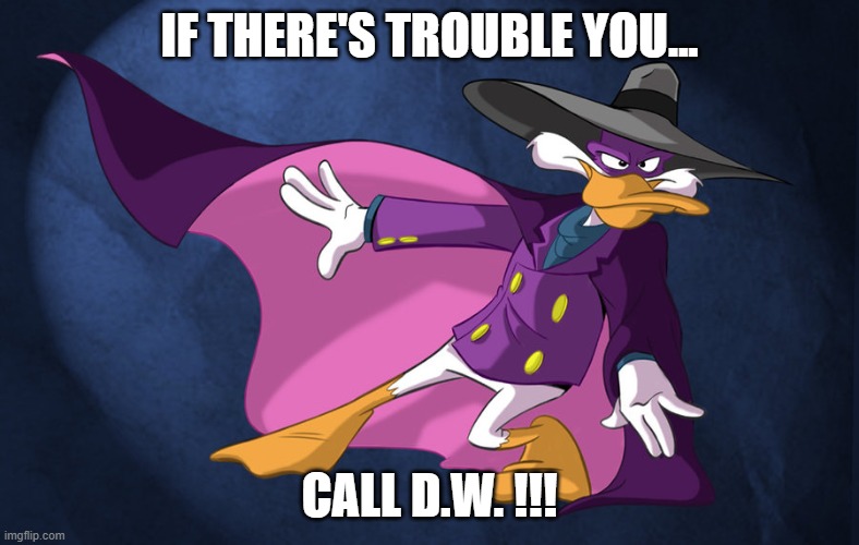 Does Anyone Remember Darkwing Duck?  It Was a Great Cartoon Back in the '90s! | IF THERE'S TROUBLE YOU... CALL D.W. !!! | image tagged in darkwing duck,1990's,cartoons,ducks | made w/ Imgflip meme maker