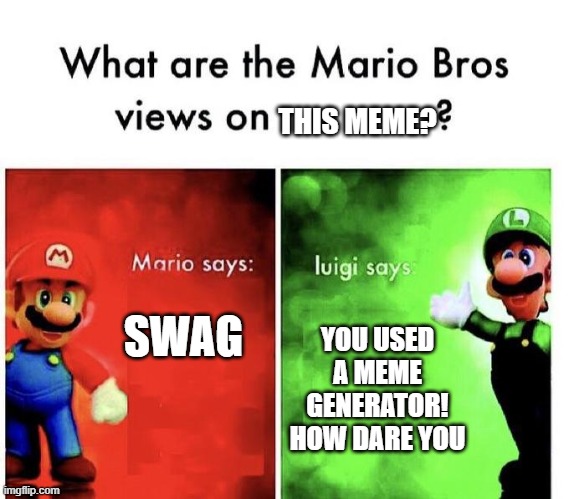 Mario Bros Views | THIS MEME? SWAG; YOU USED A MEME GENERATOR! HOW DARE YOU | image tagged in mario bros views,memes | made w/ Imgflip meme maker