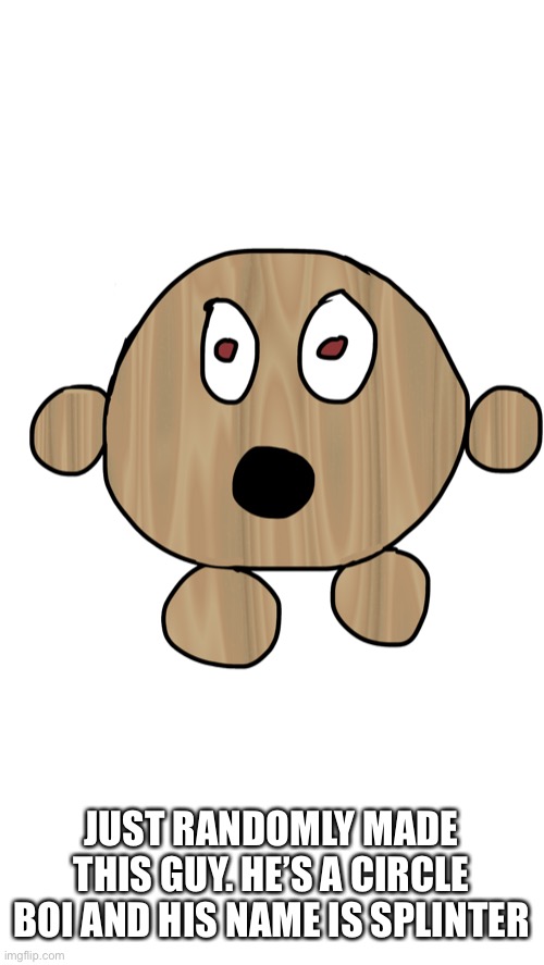 Splinter the circle boi | JUST RANDOMLY MADE THIS GUY. HE’S A CIRCLE BOI AND HIS NAME IS SPLINTER | made w/ Imgflip meme maker