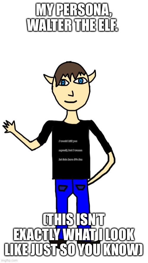 I know I suck at human like creatures and this is bad | MY PERSONA, WALTER THE ELF. (THIS ISN’T EXACTLY WHAT I LOOK LIKE JUST SO YOU KNOW) | made w/ Imgflip meme maker