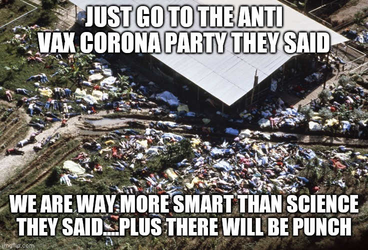 Jonestown | JUST GO TO THE ANTI VAX CORONA PARTY THEY SAID; WE ARE WAY MORE SMART THAN SCIENCE THEY SAID....PLUS THERE WILL BE PUNCH | image tagged in jonestown | made w/ Imgflip meme maker