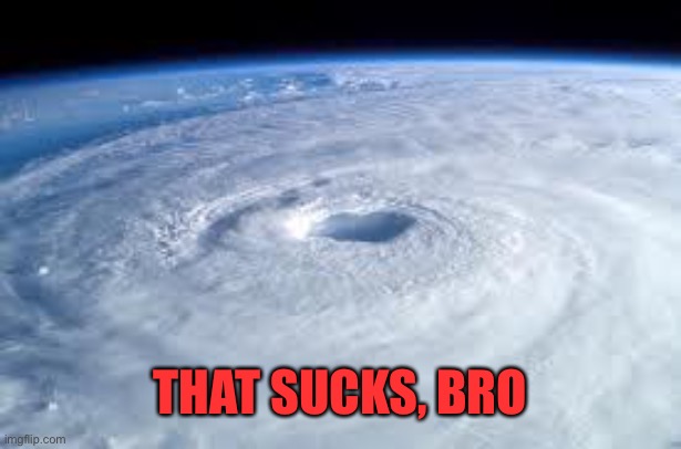 hurricane | THAT SUCKS, BRO | image tagged in hurricane | made w/ Imgflip meme maker