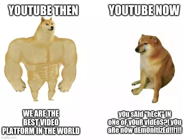 I blame Susan | YOUTUBE NOW; YOUTUBE THEN; WE ARE THE BEST VIDEO PLATFORM IN THE WORLD; yOu sAid "hEcK" iN oNe oF yOuR vIdEoS?! yOu aRe nOw dEmOnItIzEd!!!1!! | image tagged in buff doge vs cheems | made w/ Imgflip meme maker