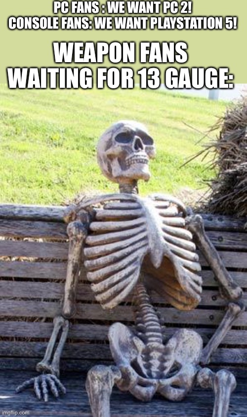 Waiting Skeleton | PC FANS : WE WANT PC 2!
CONSOLE FANS: WE WANT PLAYSTATION 5! WEAPON FANS WAITING FOR 13 GAUGE: | image tagged in memes,waiting skeleton | made w/ Imgflip meme maker