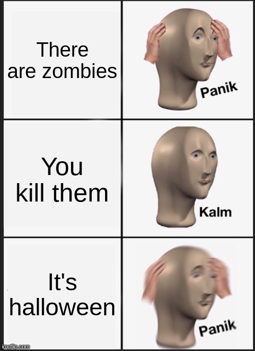 Panik Kalm Panik | There are zombies; You kill them; It's halloween | image tagged in memes,panik kalm panik | made w/ Imgflip meme maker