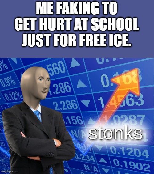 stonks | ME FAKING TO GET HURT AT SCHOOL JUST FOR FREE ICE. | image tagged in stonks | made w/ Imgflip meme maker