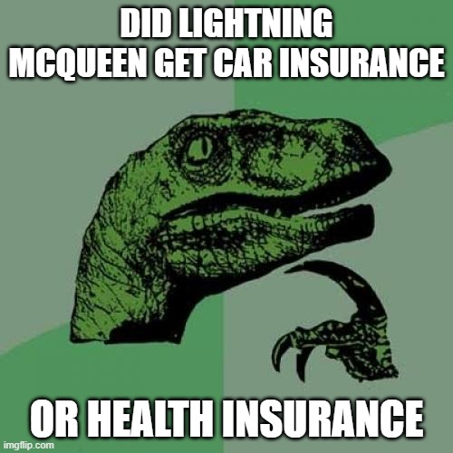 Hmm... | DID LIGHTNING MCQUEEN GET CAR INSURANCE; OR HEALTH INSURANCE | image tagged in memes,philosoraptor,lightning mcqueen | made w/ Imgflip meme maker